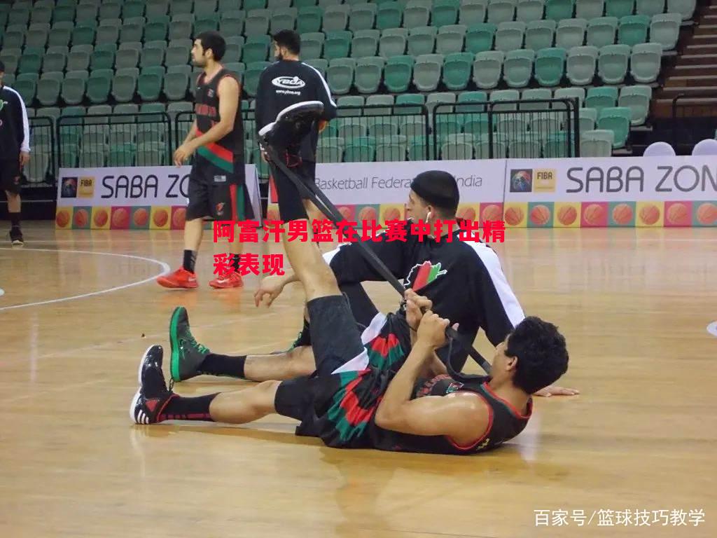 阿富汗男篮在比赛中打出精彩表现