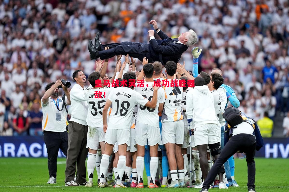 皇马战术灵活，成功战胜强敌！