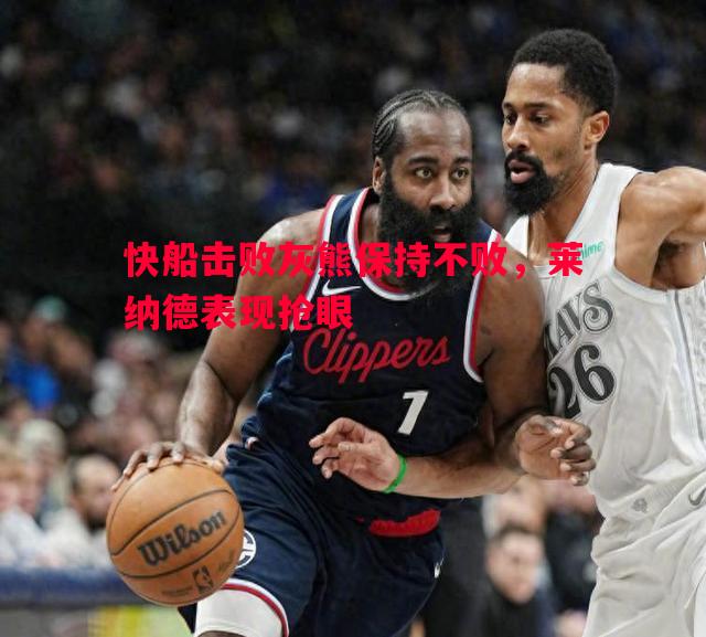 快船击败灰熊保持不败，莱纳德表现抢眼